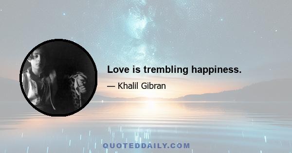 Love is trembling happiness.