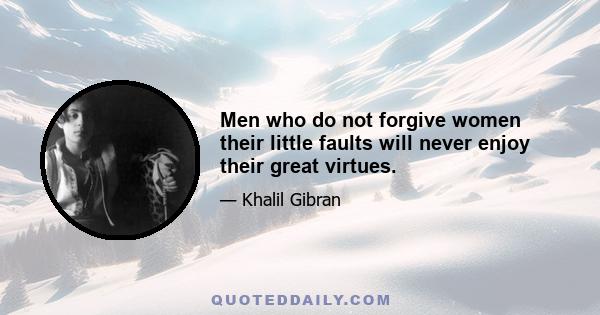 Men who do not forgive women their little faults will never enjoy their great virtues.