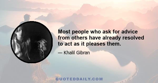 Most people who ask for advice from others have already resolved to act as it pleases them.