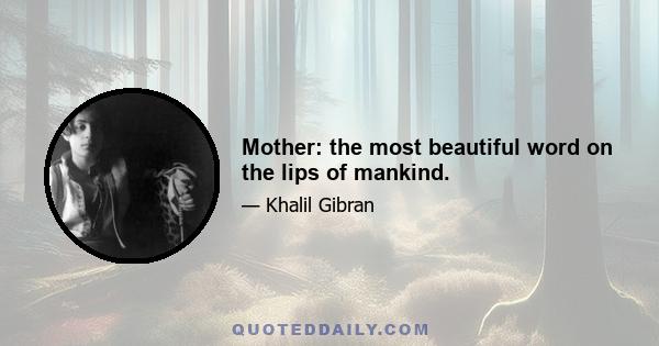 Mother: the most beautiful word on the lips of mankind.