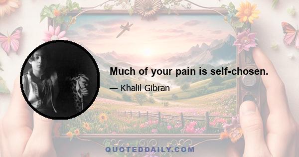 Much of your pain is self-chosen.