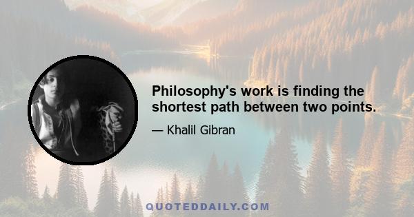 Philosophy's work is finding the shortest path between two points.