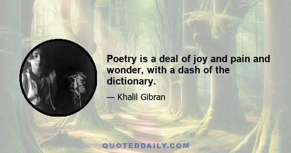 Poetry is a deal of joy and pain and wonder, with a dash of the dictionary.