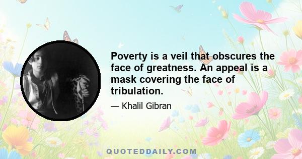 Poverty is a veil that obscures the face of greatness. An appeal is a mask covering the face of tribulation.