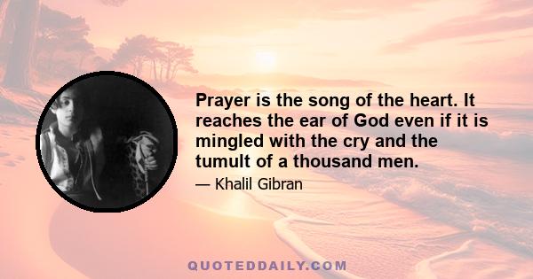 Prayer is the song of the heart. It reaches the ear of God even if it is mingled with the cry and the tumult of a thousand men.