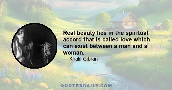 Real beauty lies in the spiritual accord that is called love which can exist between a man and a woman.