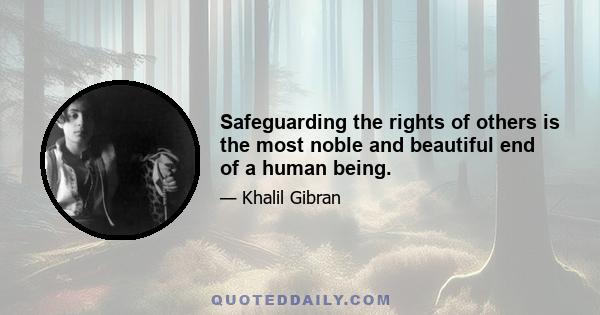 Safeguarding the rights of others is the most noble and beautiful end of a human being.