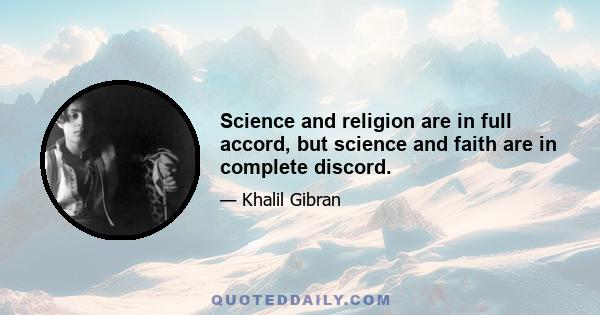 Science and religion are in full accord, but science and faith are in complete discord.