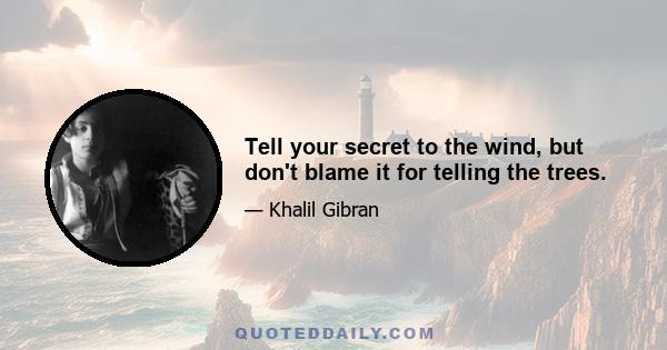 Tell your secret to the wind, but don't blame it for telling the trees.