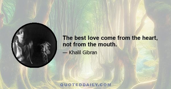 The best love come from the heart, not from the mouth.