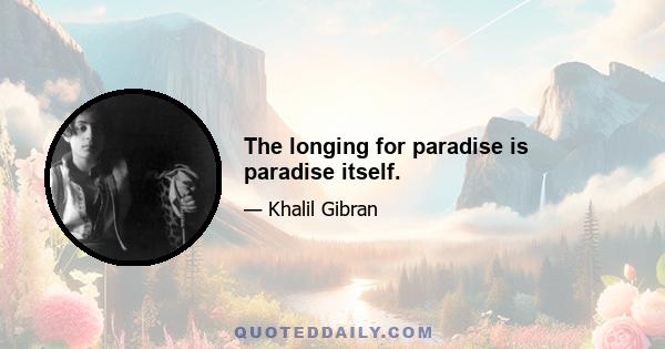 The longing for paradise is paradise itself.