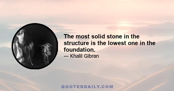 The most solid stone in the structure is the lowest one in the foundation.