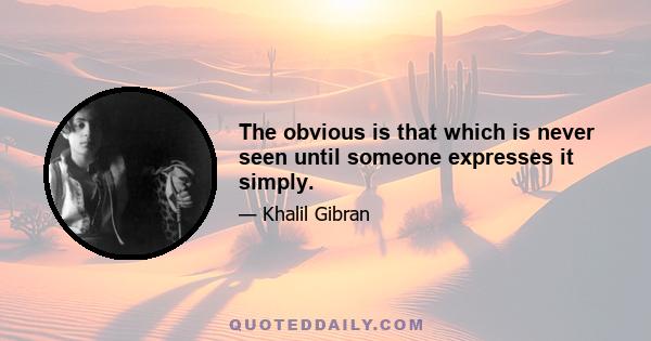 The obvious is that which is never seen until someone expresses it simply.