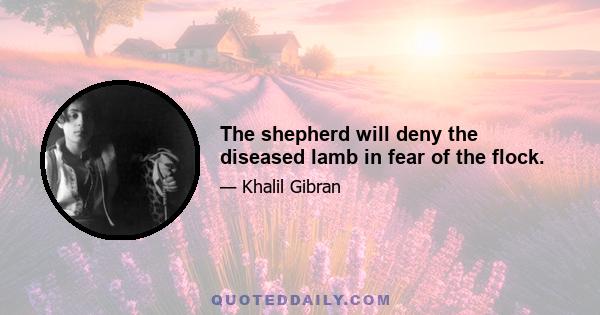 The shepherd will deny the diseased lamb in fear of the flock.