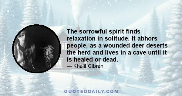 The sorrowful spirit finds relaxation in solitude. It abhors people, as a wounded deer deserts the herd and lives in a cave until it is healed or dead.