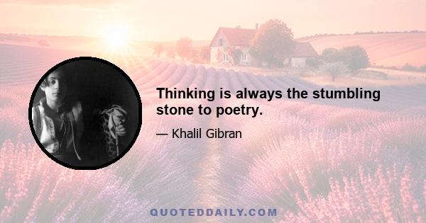 Thinking is always the stumbling stone to poetry.