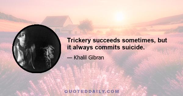 Trickery succeeds sometimes, but it always commits suicide.