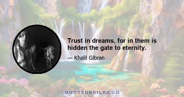 Trust in dreams, for in them is hidden the gate to eternity.