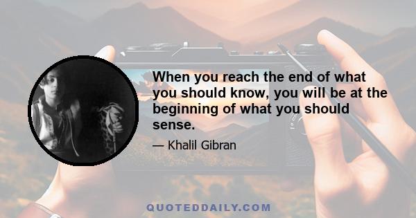 When you reach the end of what you should know, you will be at the beginning of what you should sense.