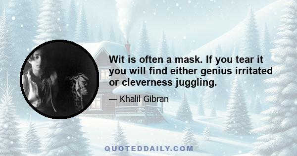 Wit is often a mask. If you tear it you will find either genius irritated or cleverness juggling.