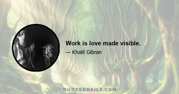 Work is love made visible.