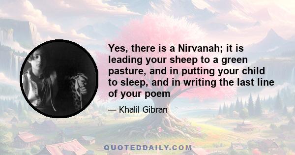 Yes, there is a Nirvanah; it is leading your sheep to a green pasture, and in putting your child to sleep, and in writing the last line of your poem