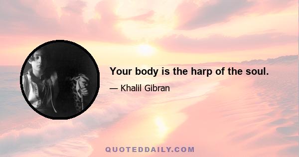 Your body is the harp of the soul.