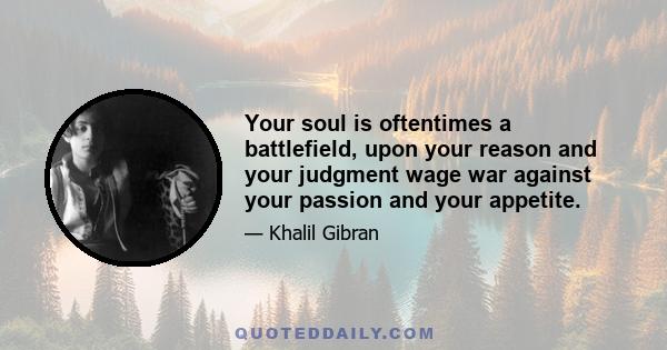 Your soul is oftentimes a battlefield, upon your reason and your judgment wage war against your passion and your appetite.