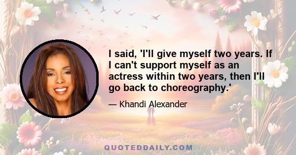 I said, 'I'll give myself two years. If I can't support myself as an actress within two years, then I'll go back to choreography.'