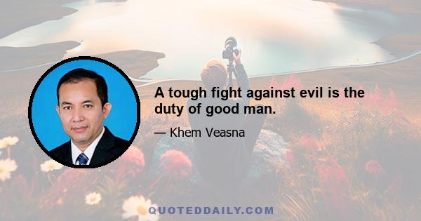 A tough fight against evil is the duty of good man.