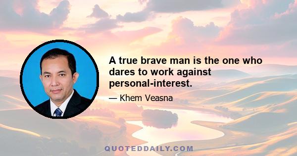 A true brave man is the one who dares to work against personal-interest.