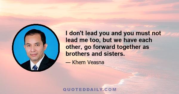 I don't lead you and you must not lead me too, but we have each other, go forward together as brothers and sisters.