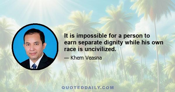 It is impossible for a person to earn separate dignity while his own race is uncivilized.