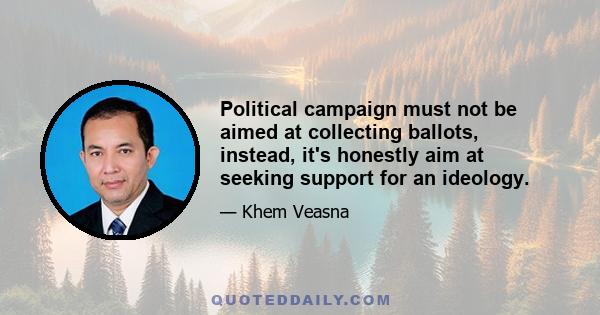 Political campaign must not be aimed at collecting ballots, instead, it's honestly aim at seeking support for an ideology.