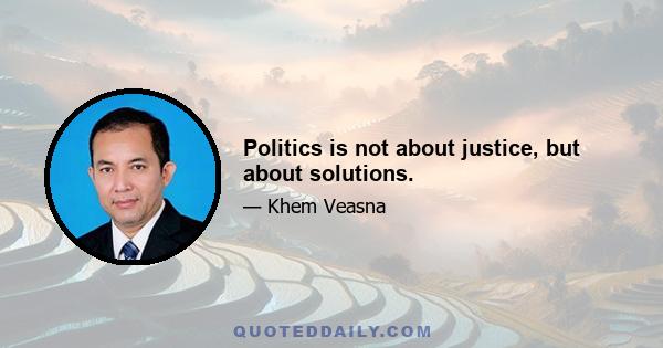 Politics is not about justice, but about solutions.