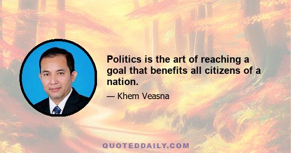 Politics is the art of reaching a goal that benefits all citizens of a nation.