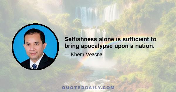 Selfishness alone is sufficient to bring apocalypse upon a nation.