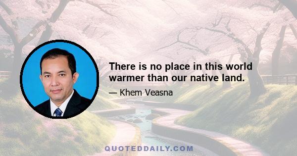 There is no place in this world warmer than our native land.