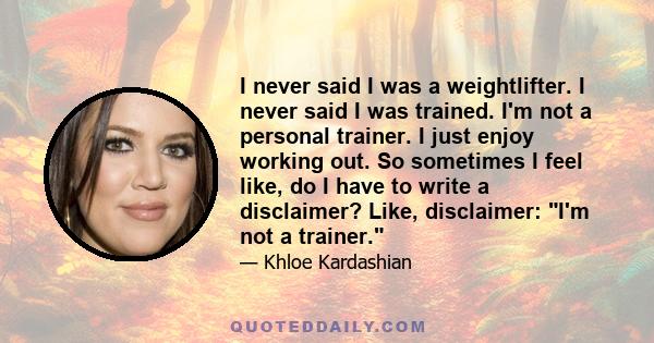 I never said I was a weightlifter. I never said I was trained. I'm not a personal trainer. I just enjoy working out. So sometimes I feel like, do I have to write a disclaimer? Like, disclaimer: I'm not a trainer.