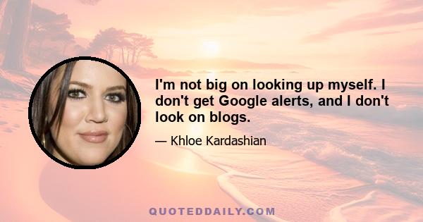 I'm not big on looking up myself. I don't get Google alerts, and I don't look on blogs.