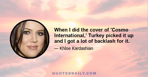 When I did the cover of 'Cosmo International,' Turkey picked it up and I got a lot of backlash for it.