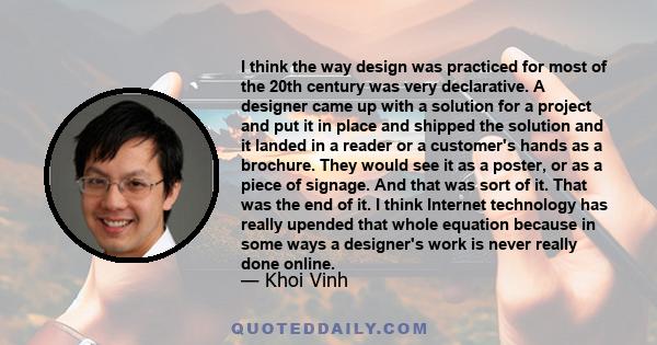 I think the way design was practiced for most of the 20th century was very declarative. A designer came up with a solution for a project and put it in place and shipped the solution and it landed in a reader or a