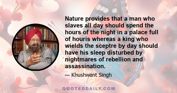 Nature provides that a man who slaves all day should spend the hours of the night in a palace full of houris whereas a king who wields the sceptre by day should have his sleep disturbed by nightmares of rebellion and