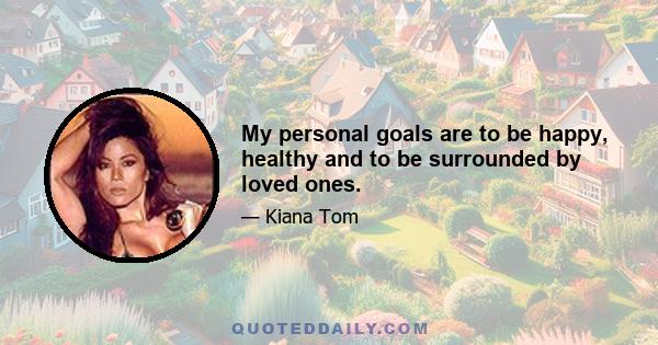 My personal goals are to be happy, healthy and to be surrounded by loved ones.