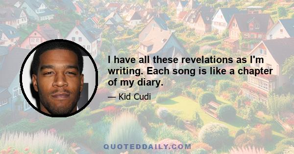 I have all these revelations as I'm writing. Each song is like a chapter of my diary.