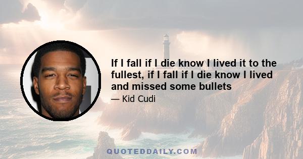 If I fall if I die know I lived it to the fullest, if I fall if I die know I lived and missed some bullets