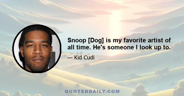 Snoop [Dog] is my favorite artist of all time. He's someone I look up to.