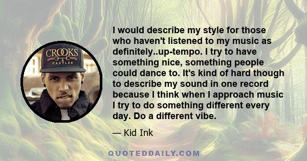 I would describe my style for those who haven't listened to my music as definitely..up-tempo. I try to have something nice, something people could dance to. It's kind of hard though to describe my sound in one record