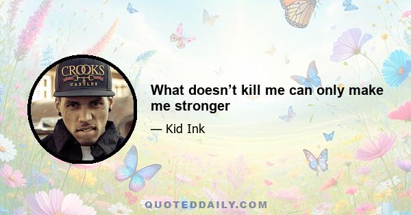 What doesn’t kill me can only make me stronger