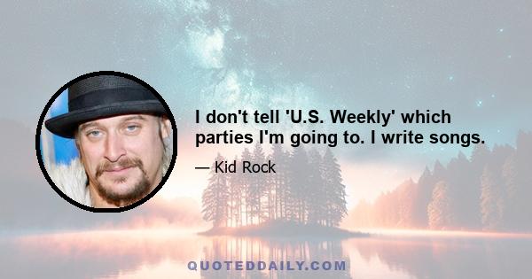 I don't tell 'U.S. Weekly' which parties I'm going to. I write songs.